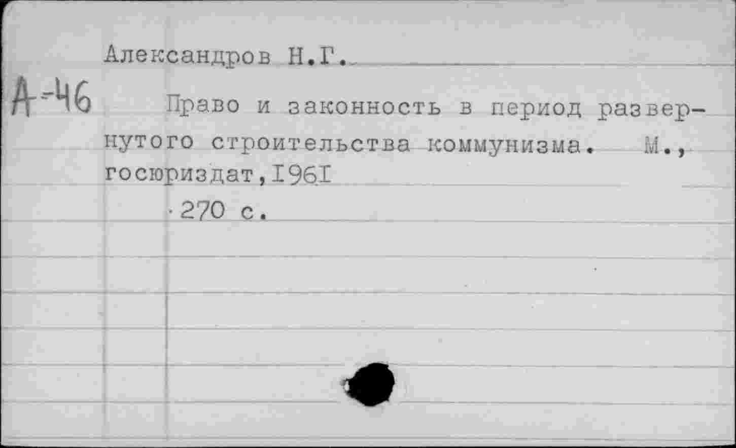 ﻿Александров Н.Г.
Право и законность в период развернутого строительства коммунизма. М., госюриздат,1961 •270 с.